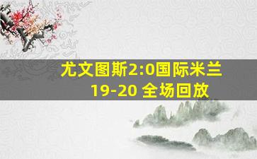 尤文图斯2:0国际米兰 19-20 全场回放